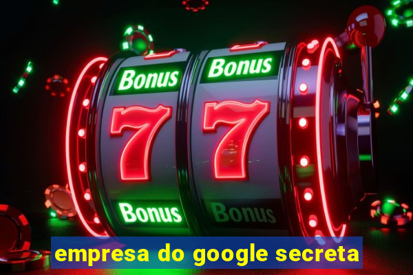 empresa do google secreta